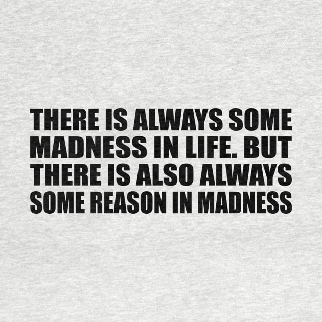 There is always some madness in life. But there is also always some reason in madness by D1FF3R3NT